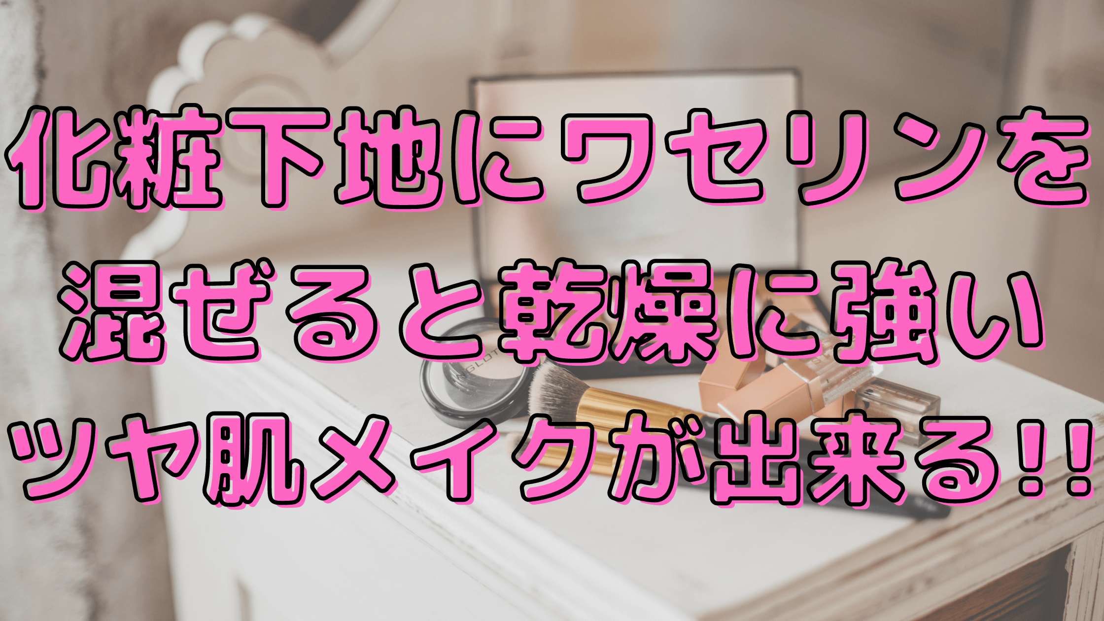 化粧下地にワセリンを混ぜると乾燥に強いツヤ肌メイクが出来る おりきゃす Jp
