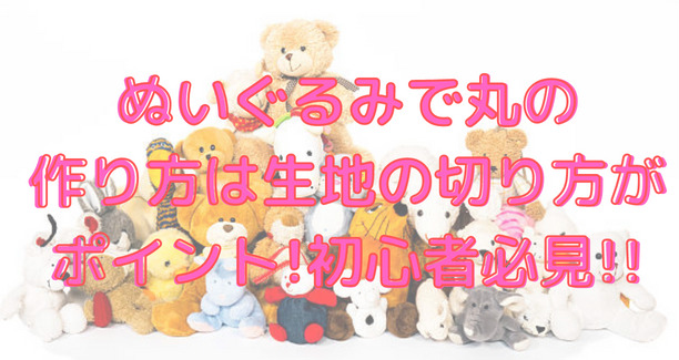 ぬいぐるみで丸の作り方は生地の切り方がポイント 初心者必見 おりきゃす Jp